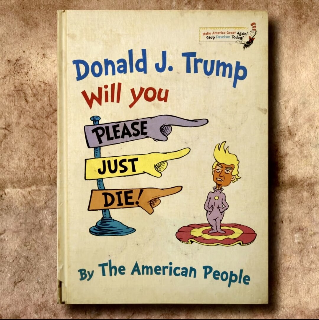 A book imitating the style of the Dr. Seuss children’s books. The cover shows a diminutive figure looking like Donald Trump standing on a bull’s-eye. The text reads, “Donald J. Trump, Will You Please Just Die! The American People.”