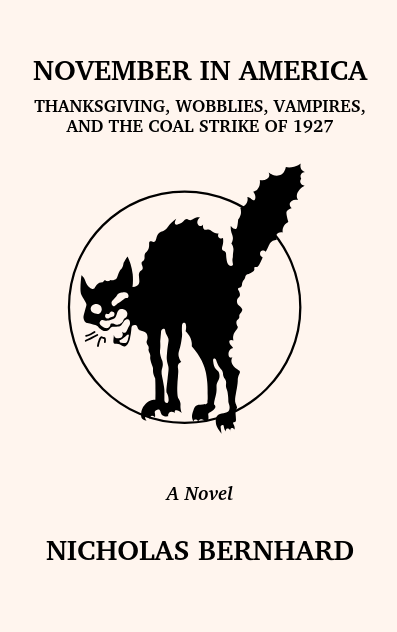 A cartoon depiction of an arching black cat, the symbol of the Wobbly movement. The text reads NOVEMBER IN AMERICA, Thanksgiving, Wobblies, Vampires, and the Coal Strike of 1927. A Novel. [by] Nicholas Bernhard