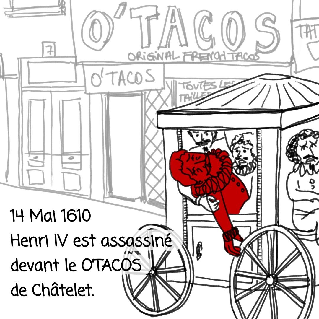 Dessin montrant Henri IV dans une calèche, en train de mourir, avec deux de ses courtisans penchés vers lui avec inquiétude. Au fond, on voit la rue de la ferronnerie à Châtelet, avec la devanture du restaurant O'Tacos.
Une légende précise : 