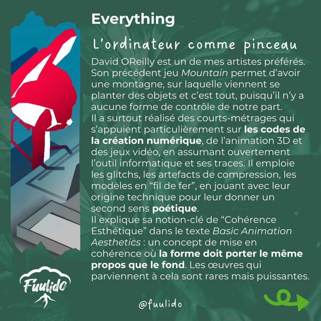 L’ordinateur comme pinceau
David OReilly est un de mes artistes préférés. Son précédent jeu Mountain permet d’avoir une montagne, sur laquelle viennent se planter des objets et c’est tout, puisqu’il n’y a aucune forme de contrôle de notre part.
Il a surtout réalisé des courts-métrages qui s’appuient particulièrement sur les codes de la création numérique, de l’animation 3D et des jeux vidéo, en assumant ouvertement l’outil informatique et ses traces. Il emploie les glitchs, les artefacts de compression, les modèles en “fil de fer”, en jouant avec leur origine technique pour leur donner un second sens poétique.
Il explique sa notion-clé de “Cohérence Esthétique” dans le texte Basic Animation Aesthetics : un concept de mise en cohérence où la forme doit porter le même propos que le fond. Les œuvres qui parviennent à cela sont rares mais puissantes.
