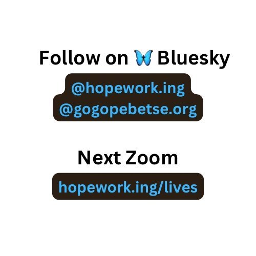 A page that has links and social media accounts. The link is for the next zoom at hope work dot i n g slash lives and the social media accounts are on bluesky: hope work dot i n g and gogo pebetse dot org. Gogo is spelled g o g o and Pebetse is spelled p e b e t s e.