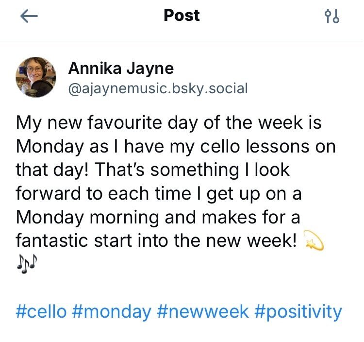 BlueSky post saying: “My new favourite day of the week is Monday as I have my cello lessons on that day! That’s something I look forward to each time I get up on a Monday morning and makes for a fantastic start into the new week! 💫🎶” Hashtags cello, Monday newweek positivity