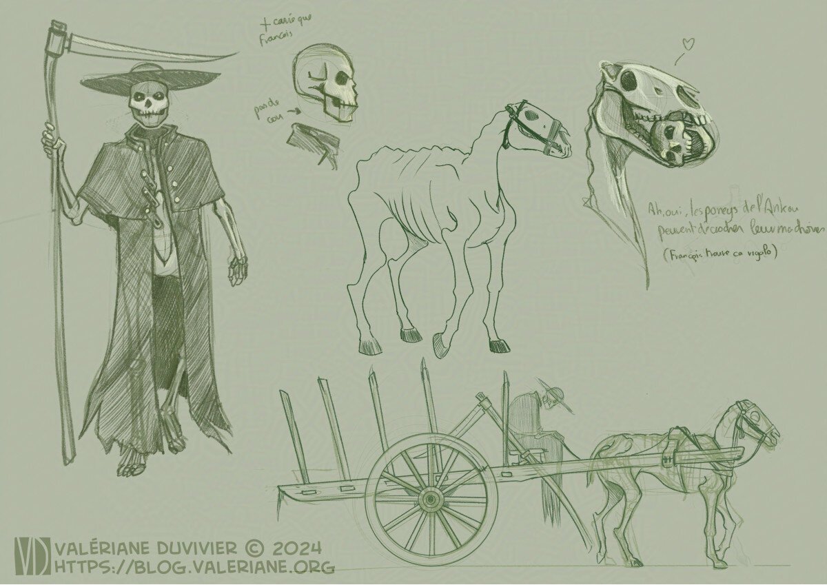 Character design of a skeleton dressed in a black coat and round hat, holding a scythe with upside down blade. He doesn't have a neck, allowing him to turn his skull like a weathervane.
There is also a sketch of a skeletal horse and another one of the same horse, only his head, holding Francois's skull between his mandibule. They are playing, don't worry.
On the bottom, a side view of the Ankou's cart, with longs ribs like spike on top. The Ankou is slouched on the driver seat, his scythe hanging next to him, while the pony is walking.