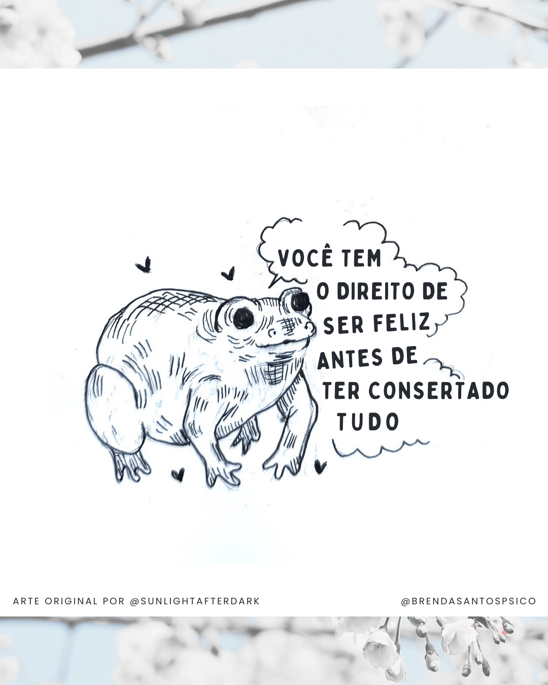 Uma ilustração de um sapo fofinho com a seguinte mensagem traduzida "Você tem o direito de ser feliz mesmo antes de ter consertado tudo". A arte original em inglês é de autoria de @sunlightafterdark
