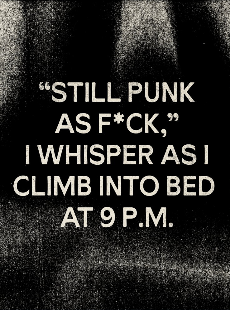 "Still punk as fuck", I whisper as I climb into bed at 9 pm