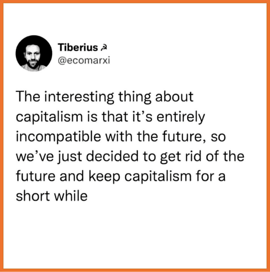 The interesting thing about capitalism is that it's entirely incompatible with the future, so we've just decided to get rid of the future and keep capitalism for a while