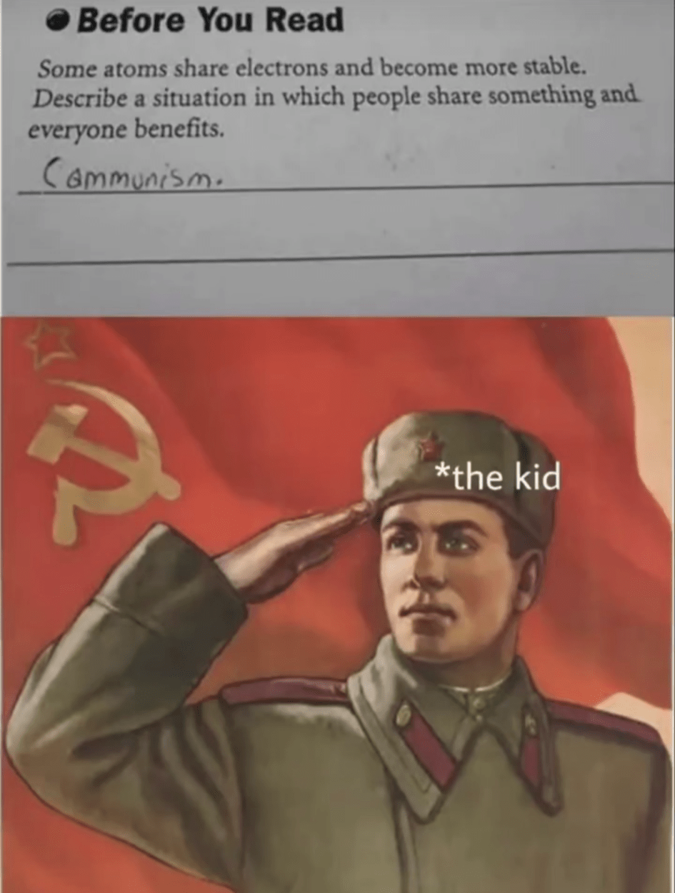 Top: school assignment showing the question "Before you read: Some atoms share electrons and become more stable. Describe a situation in which people share something and everyone benefits." The child has answered "Communism."

Bottom: a Soviet flag with on the foreground someone saluting. The person is labelled "the kid".