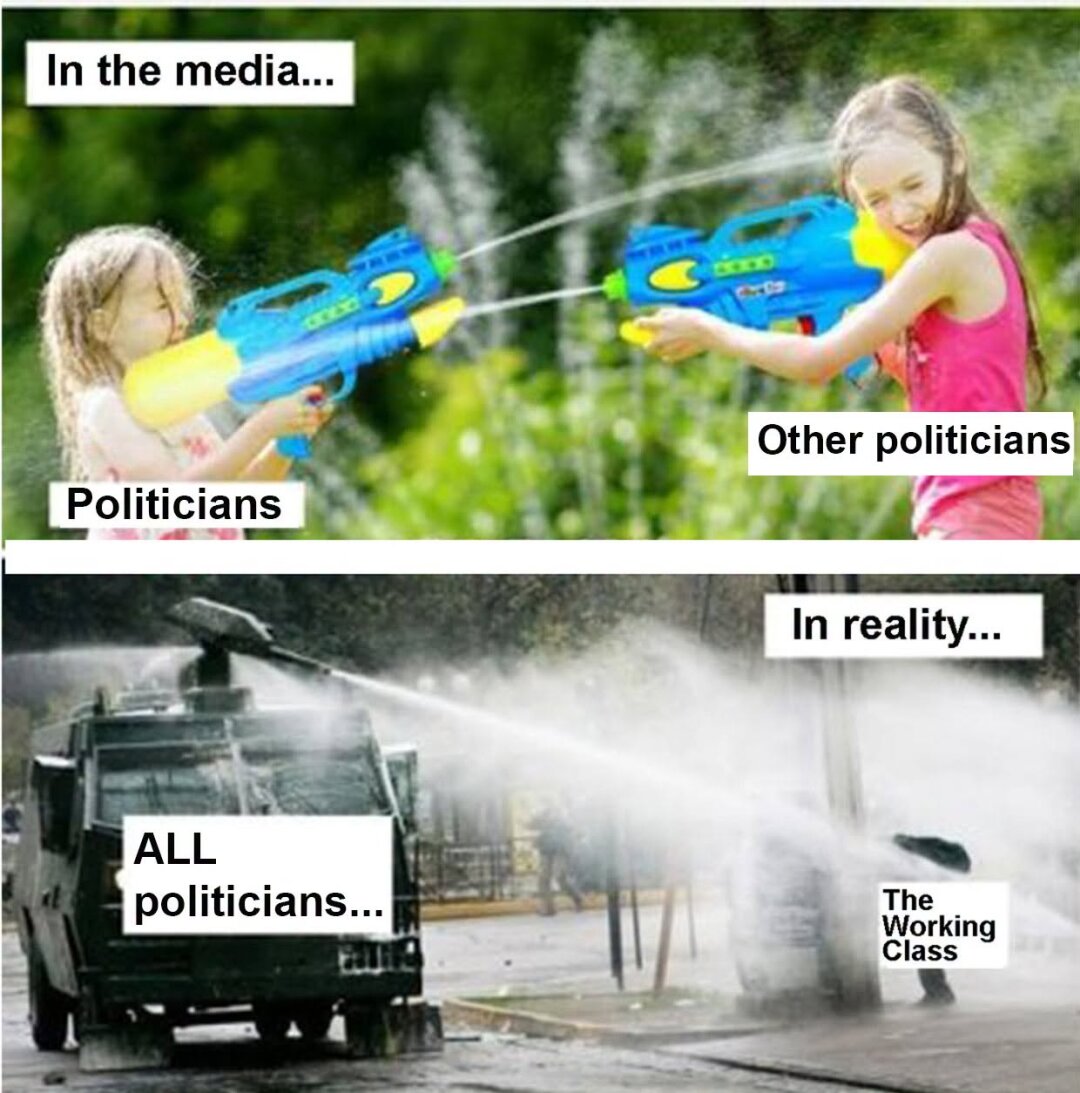 In the media:
[Photo of two children shooting water at each other with water pistols. One child is labelled "politicians", the other is labelled "other politicians".]

In reality:
[Photo of a water throwing riot police vehicle, tossing water onto one person. The vehicle is labelled "all politicians", the person is labelled "the working class"]