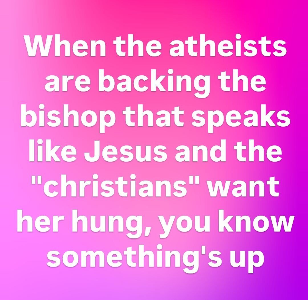 When the atheists are backing the bishop that speaks like Jesus and the 