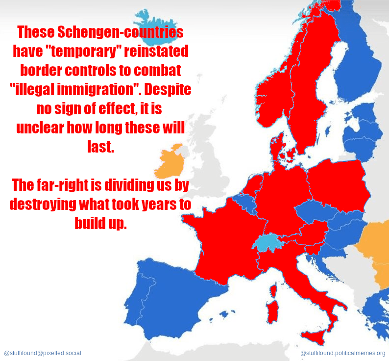 These Schengen countries have "temporary" reinstated border controls to combat "illegal immigration": Austria, Denmark, France, Germany, Italy, the Netherlands, Norway, Poland, Slovenia, Sweden. Despite no sign of effect, it is unclear how long these will last.

The far-right is dividing us by destroying what took years to build up.
