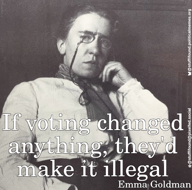 Photo of Emma Goldman captioned with a quote of hers: "If voting changed anything, they'd make it illegal"