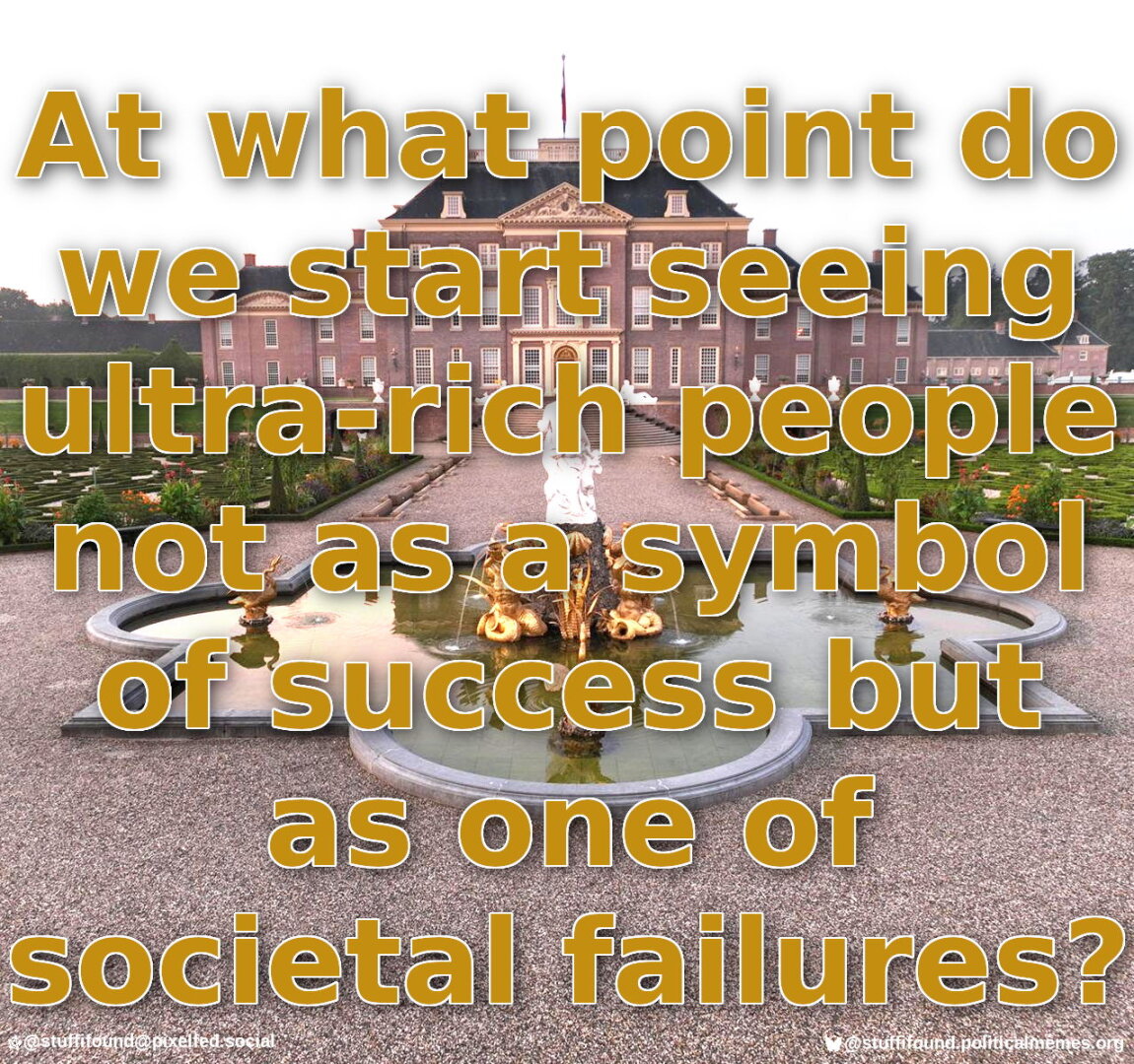 At what point do we start seeing ultra-rich people not as a symbol of success but as one of societal failures?