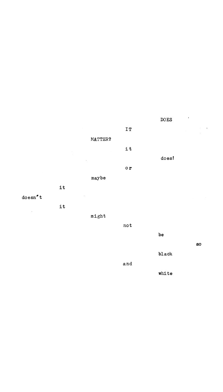 An image with a black typewritten letters on a white background. The concrete poem seems to ZIGZAG over the page as ‘thought process’ progresses; the texts states the following; “Does it matte”, “it does”, “or maybe it doesn’t”, “it might not be so black and white”.