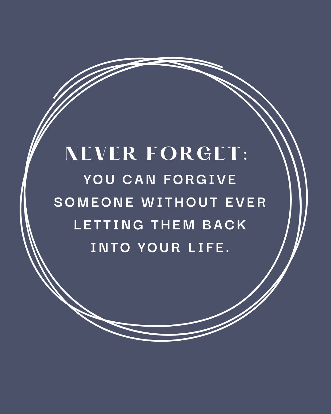 Never forget: you can forgive someone without ever letting them back into your life.