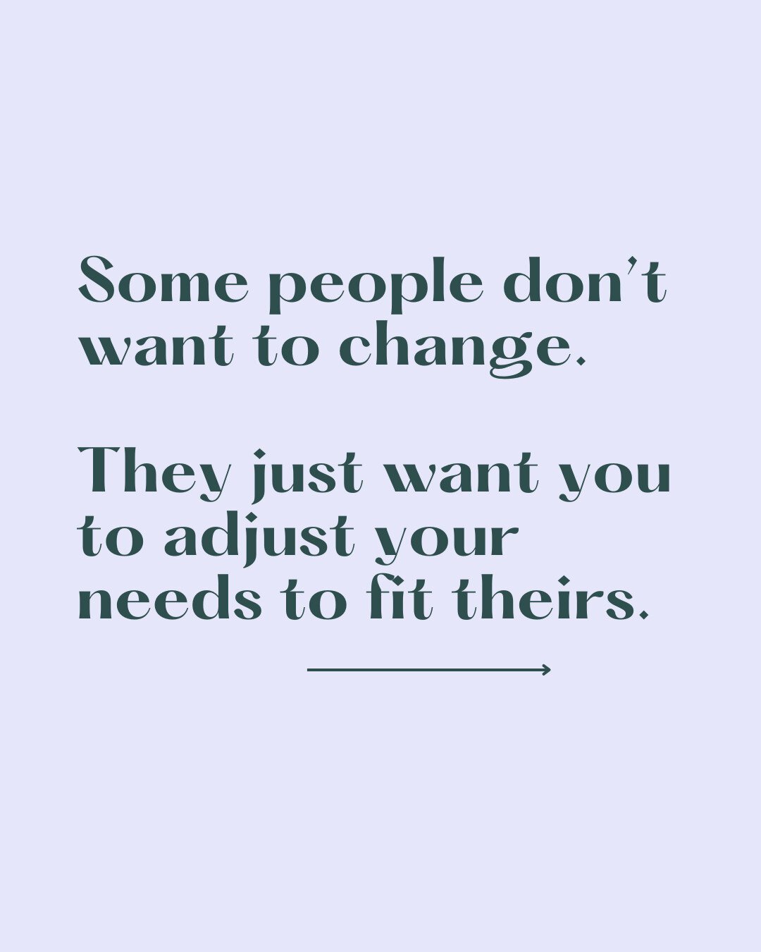 Some people don’t want to change. They just want you to adjust your needs to fit theirs.