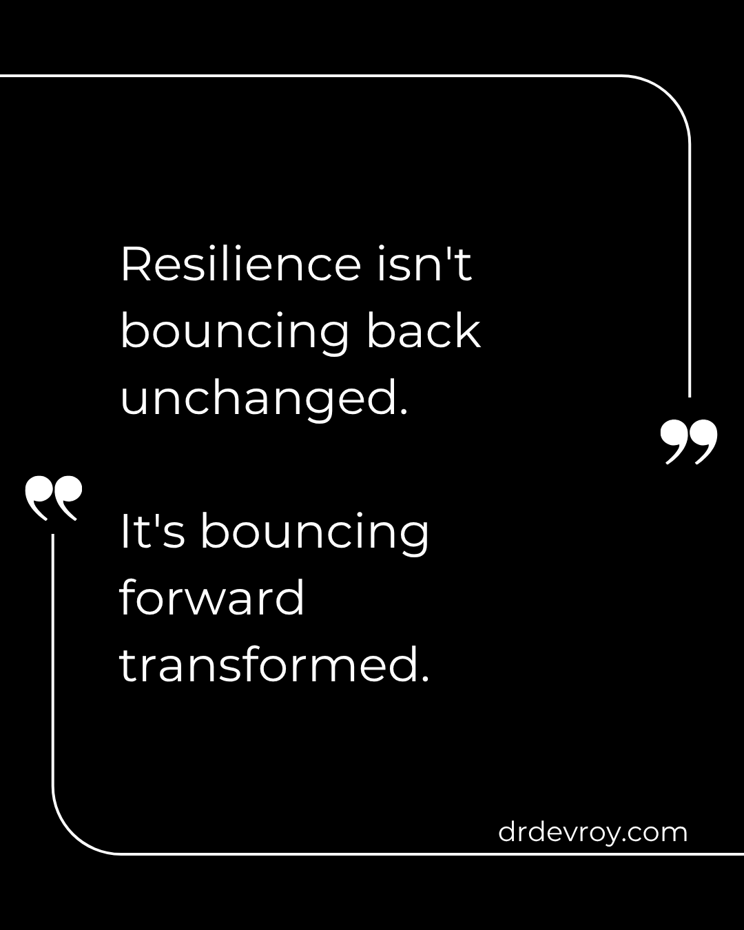 Resilience isn't bouncing back unchanged.

It's bouncing forward transformed.

#PerformancePsychology 
#MentalHealth 
#drdevroy