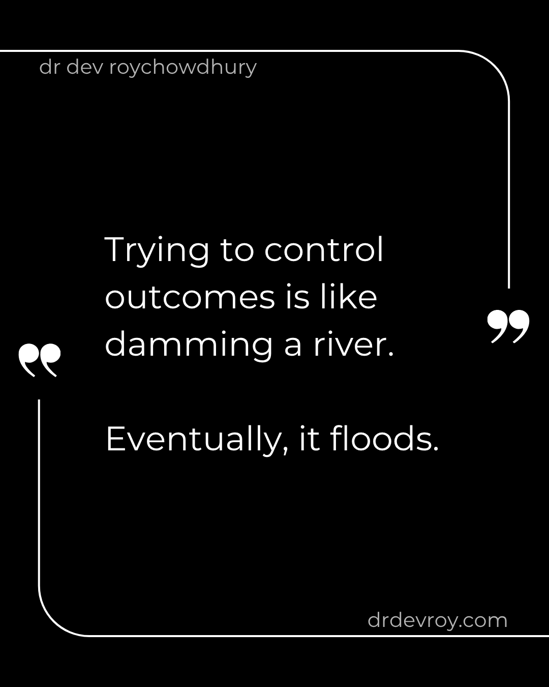 Trying to control outcomes is like damming a river.
Eventually, it floods.

#PerformancePsychology 
#MentalHealth 
#drdevroy