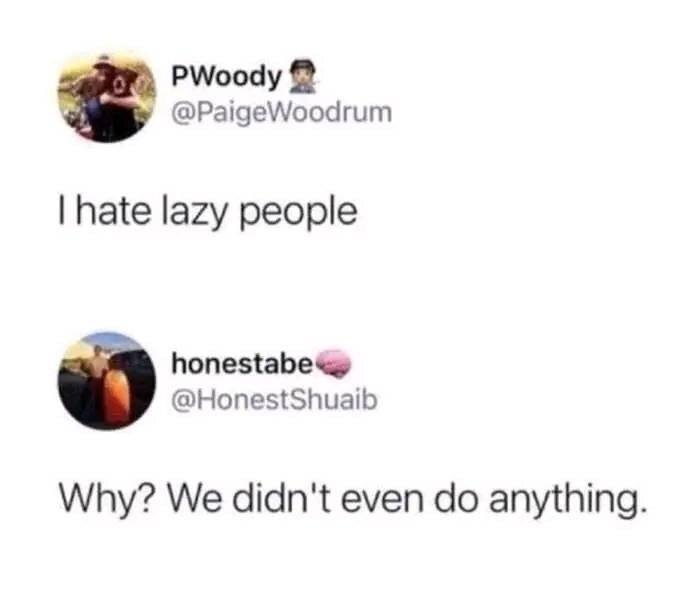 - I hate lazy people
- Why? They didn't do anything