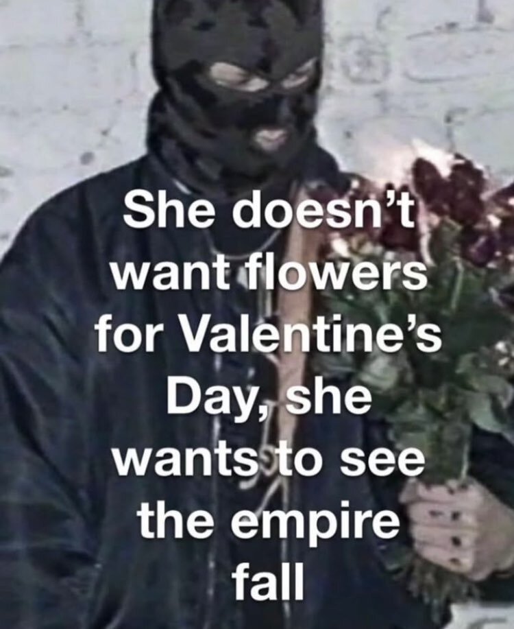 She doesn't want flowers for Valentines' day, she wants to see the Empire fall.