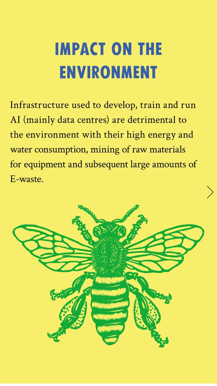 Impact on the Environment: Infrastructure used to develop, train and run AI (mainly data centres) are detrimental to the environment with their high energy and water consumption, mining of raw materials for equipment and subsequent large amounts of E-waste.