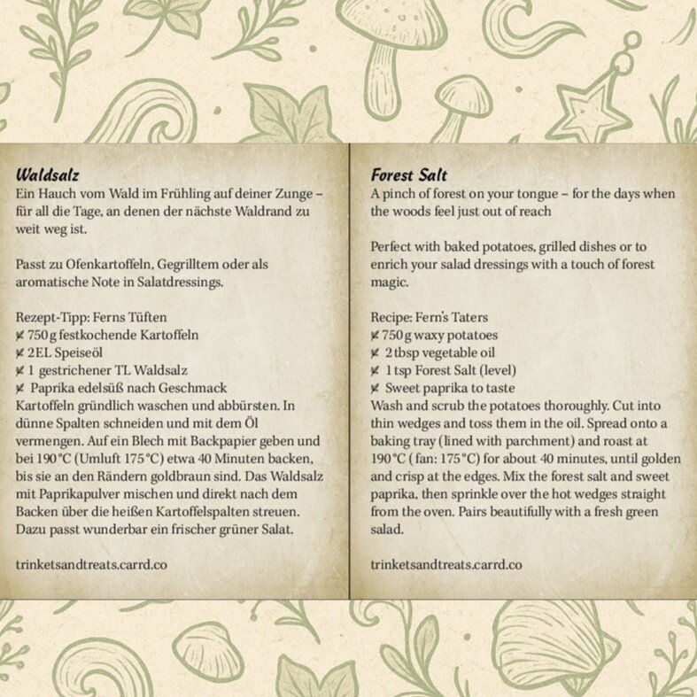 Recipe: Fern’s Taters. Ingredients: 750 g waxy potatoes, 2 tbsp vegetable oil, 1 tsp Forest Salt (level), Sweet paprika to taste.
Wash and scrub the potatoes thoroughly. Cut into thin wedges and toss them in the oil. Spread onto a baking tray (lined with parchment) and roast at 190 °C (fan: 175 °C) for about 40 minutes, until golden and crisp at the edges. Mix the forest salt and sweet paprika, then sprinkle over the hot wedges straight from the oven. Pairs beautifully with a fresh green salad.