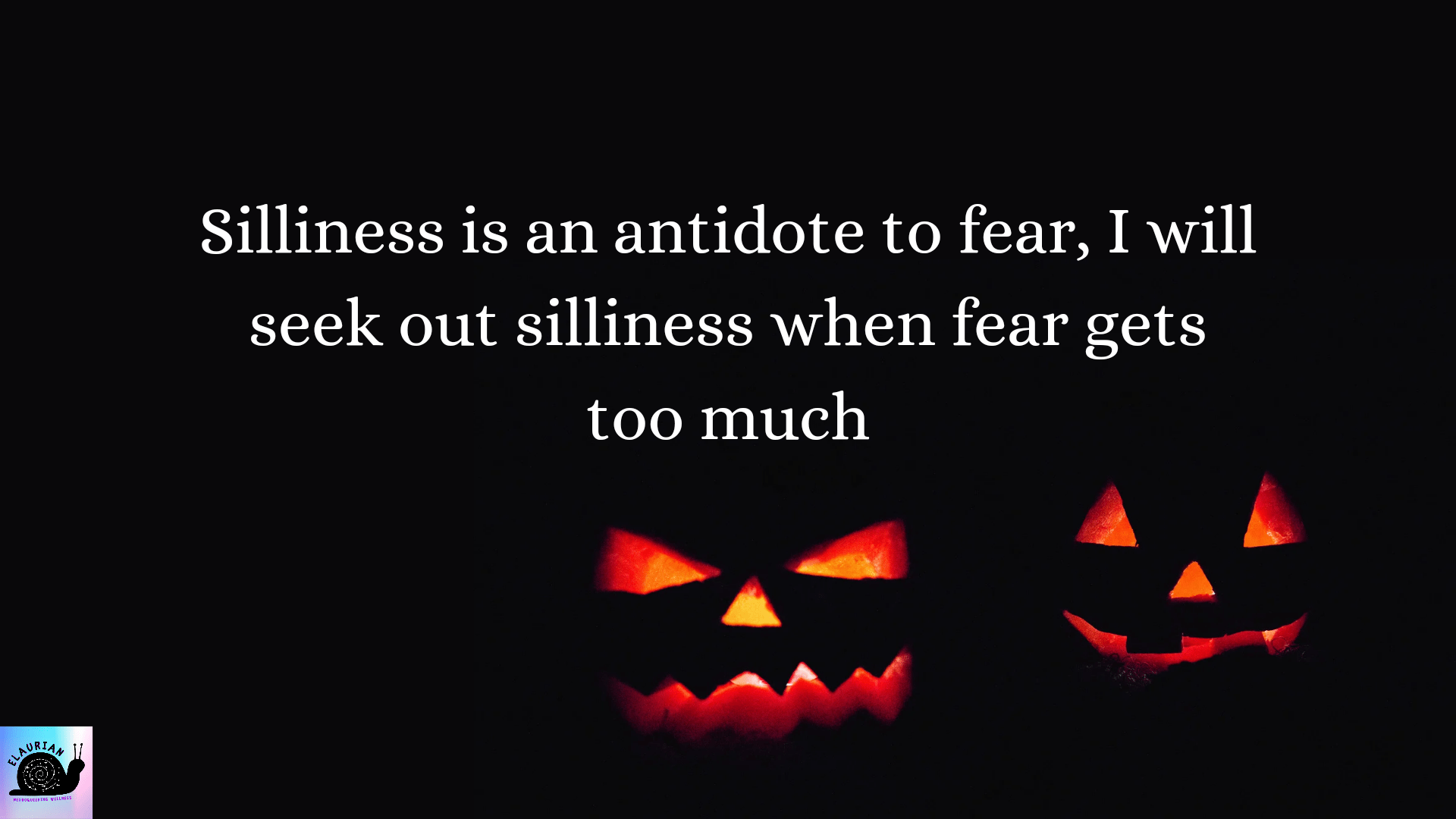 A black background, with two glowing pumpkin faces on the right. In white writing above the pumpkins it said: Silliness is an antidote to fear, I will seek out silliness when fear gets too much