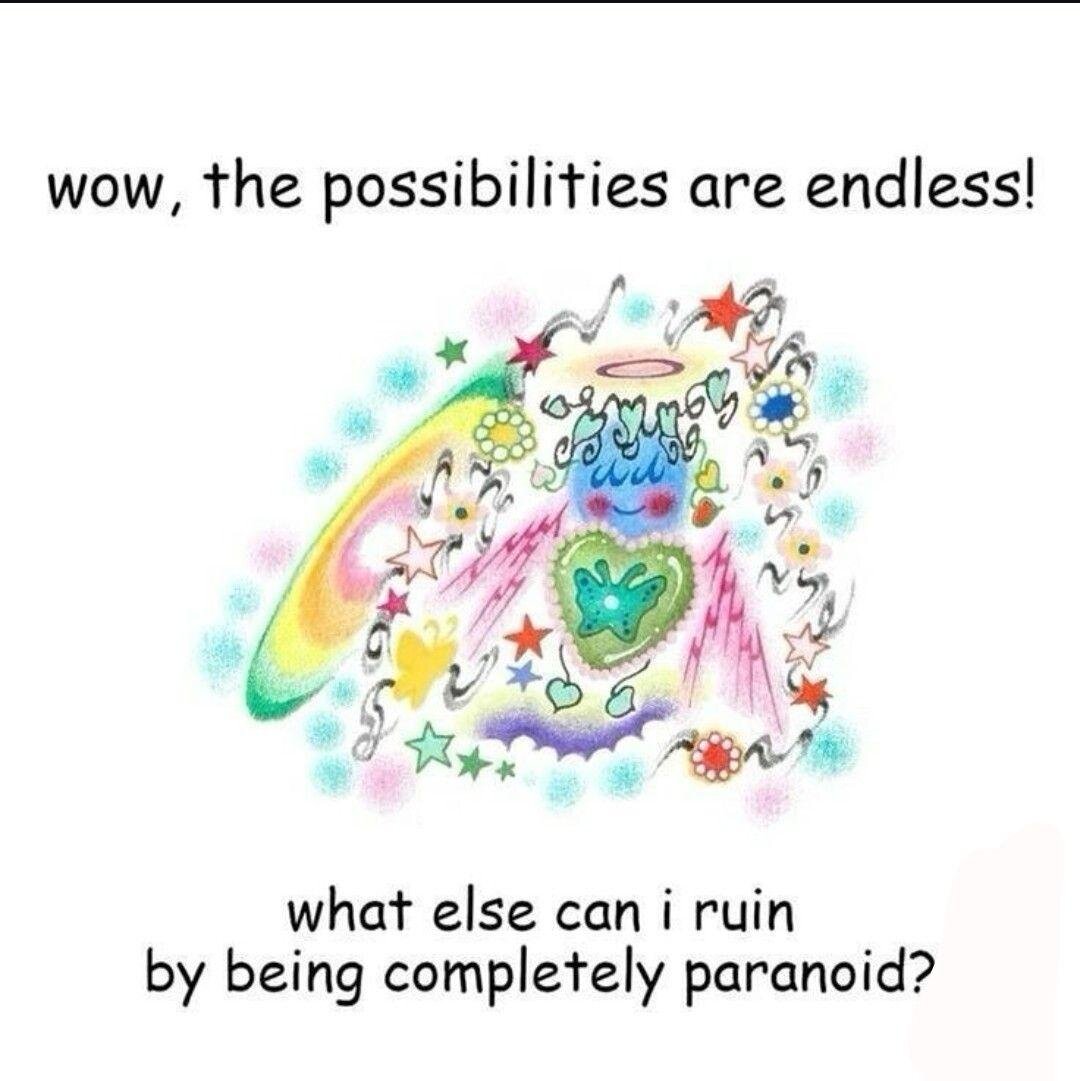 "Wow, the possibilities are endless ! What else can I ruin by being completly paranoid ?"