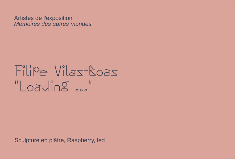Informations : filipe vilas-boas, "Loading...", Sculpture en plâtre, Raspberry, led, Artistes de l'exposition
Mémoires des autres mondes