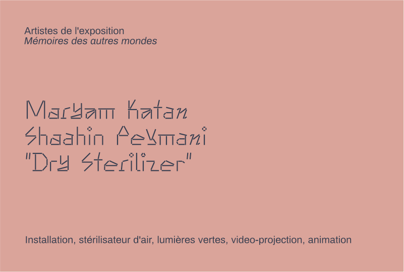 informations :
Maryam Katan, Shaahin Peymani
"Dry Sterilizer"
Installation, stérilisateur d'air, lumières vertes, video-projection, animation
Artistes de l'exposition Mémoires des autres mondes