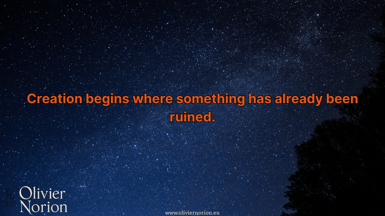 Creation begins where something has already been ruined.