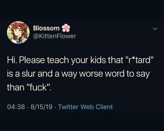Hi. Please teach your kids that "retard" is a slur and a way worse word to say than "fuck"