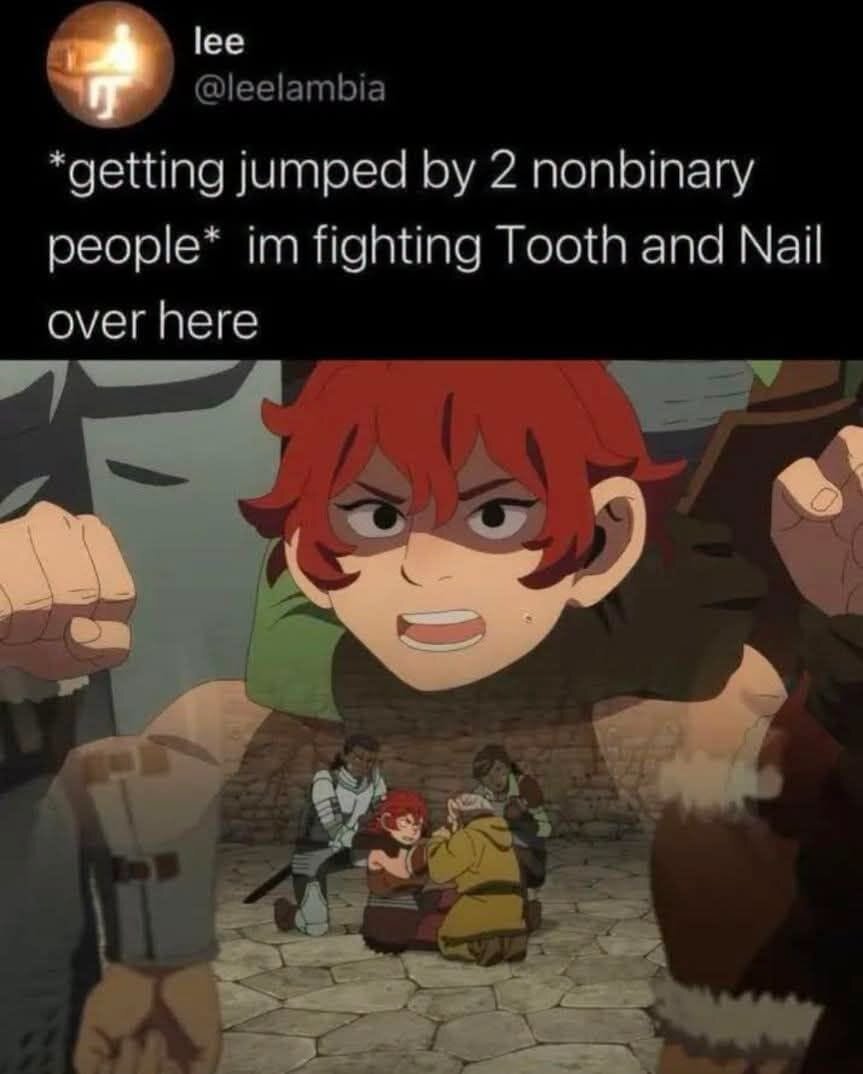 *Getting jumped by 2 nonbinary people* I'm fighting tooth and nail over here